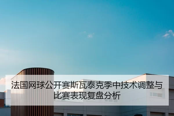 法国网球公开赛斯瓦泰克季中技术调整与比赛表现复盘分析