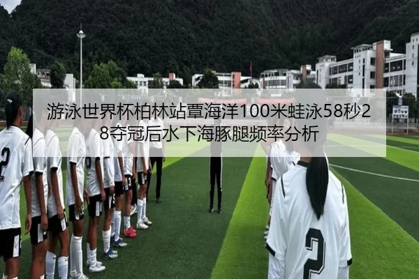 you-yong-shi-jie-bei-bo-lin-zhan-tan-hai-yang-mi-wa-yong-miao-duo-guan-hou-shui-xia-hai-tun-tui-pin-lv-fen-xi-2-180.jpg